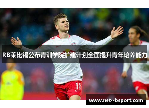 RB莱比锡公布青训学院扩建计划全面提升青年培养能力