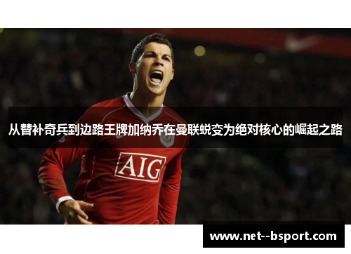 从替补奇兵到边路王牌加纳乔在曼联蜕变为绝对核心的崛起之路 从替补奇兵到边路王牌加纳乔在曼联蜕变为绝对核心的崛起之路