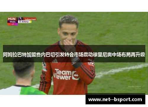 阿姆拉巴特加盟费内巴切引发转会市场震动穆里尼奥中场布局再升级