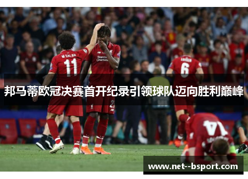 邦马蒂欧冠决赛首开纪录引领球队迈向胜利巅峰