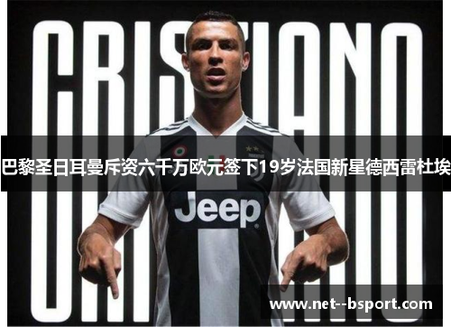 巴黎圣日耳曼斥资六千万欧元签下19岁法国新星德西雷杜埃