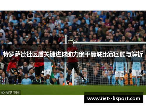 特罗萨德社区盾关键进球助力绝平曼城比赛回顾与解析