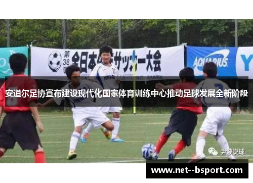 安道尔足协宣布建设现代化国家体育训练中心推动足球发展全新阶段 安道尔足协宣布建设现代化国家体育训练中心推动足球发展全新阶段