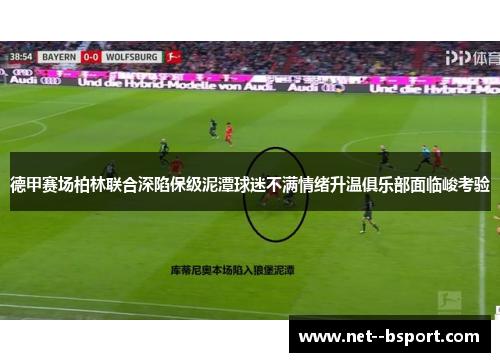 德甲赛场柏林联合深陷保级泥潭球迷不满情绪升温俱乐部面临峻考验