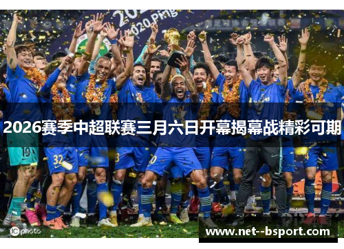 2026赛季中超联赛三月六日开幕揭幕战精彩可期 2026赛季中超联赛三月六日开幕揭幕战精彩可期