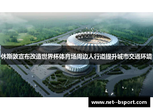 休斯敦宣布改造世界杯体育场周边人行道提升城市交通环境