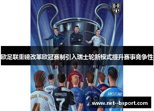 欧足联重磅改革欧冠赛制引入瑞士轮新模式提升赛事竞争性 欧足联重磅改革欧冠赛制引入瑞士轮新模式提升赛事竞争性
