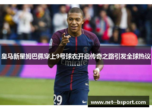皇马新星姆巴佩穿上9号球衣开启传奇之路引发全球热议