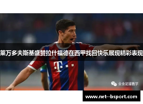 莱万多夫斯基盛赞拉什福德在西甲找回快乐展现精彩表现
